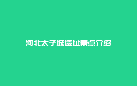 河北太子城遗址景点介绍