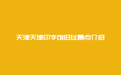 天津天津印字馆旧址景点介绍