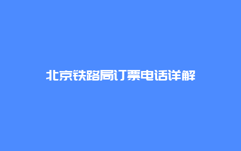 北京铁路局订票电话详解