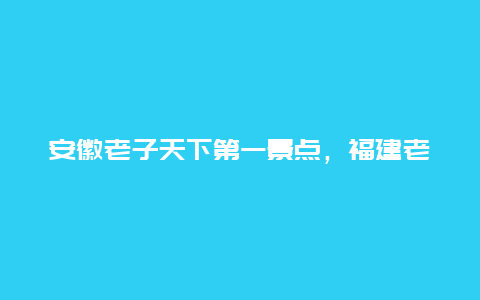 安徽老子天下第一景点，福建老子天下第一景点怎么样