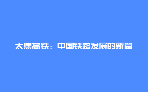 太焦高铁：中国铁路发展的新篇章