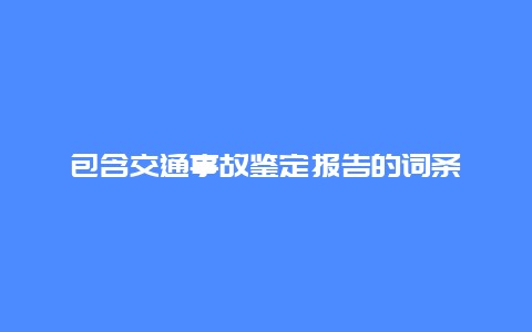 包含交通事故鉴定报告的词条