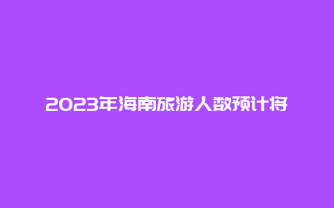 2023年海南旅游人数预计将破纪录,让我们一起探索这个热门旅游目的地