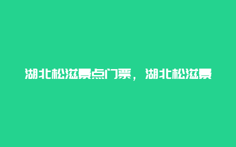 湖北松滋景点门票，湖北松滋景区一日游