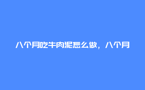 八个月吃牛肉泥怎么做，八个月宝宝吃牛肉泥做法