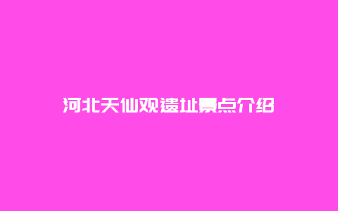 河北天仙观遗址景点介绍