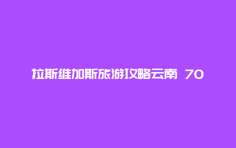 拉斯维加斯旅游攻略云南 70-80岁老人旅游地方？