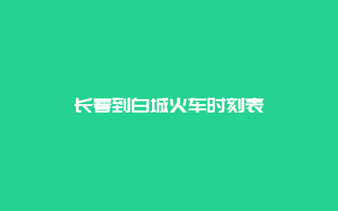 长春到白城火车时刻表