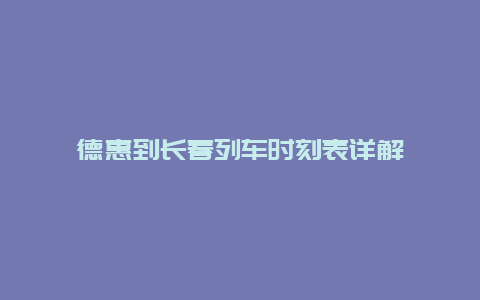 德惠到长春列车时刻表详解