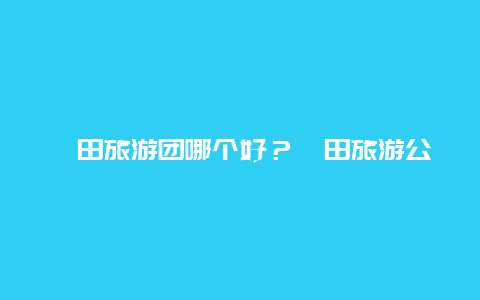 莆田旅游团哪个好？莆田旅游公司哪家好？