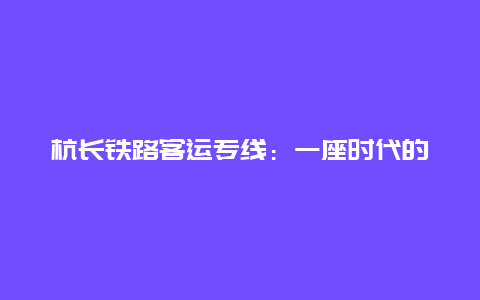 杭长铁路客运专线：一座时代的里程碑