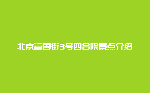 北京富国街3号四合院景点介绍