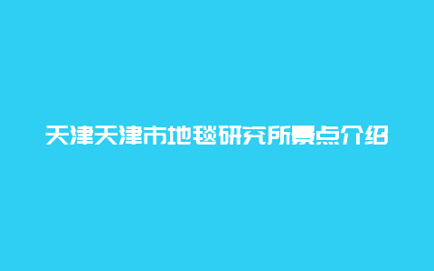 天津天津市地毯研究所景点介绍