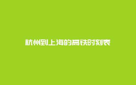 杭州到上海的高铁时刻表