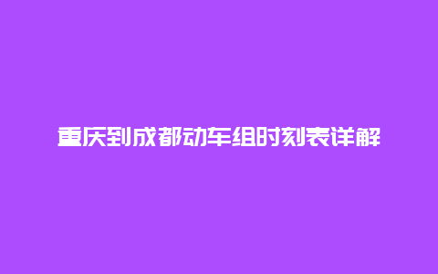 重庆到成都动车组时刻表详解