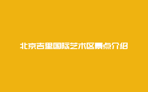 北京吉里国际艺术区景点介绍