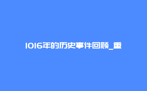 1016年的历史事件回顾_重温历史，了解1016年发生了什么