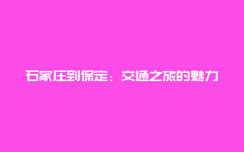 石家庄到保定：交通之旅的魅力