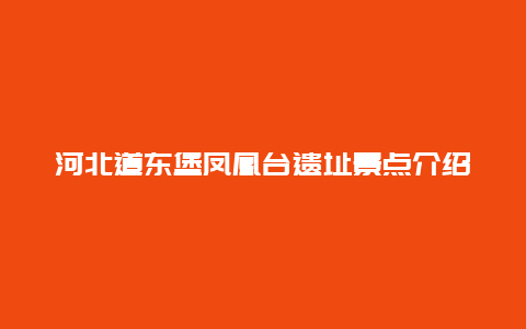 河北道东堡凤凰台遗址景点介绍