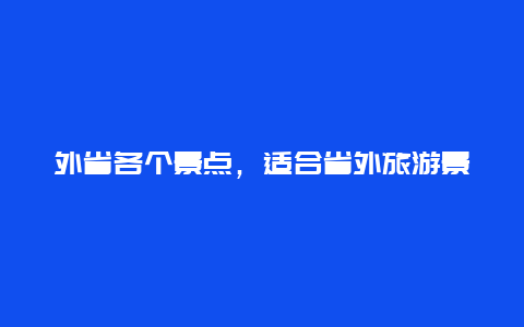 外省各个景点，适合省外旅游景点大全