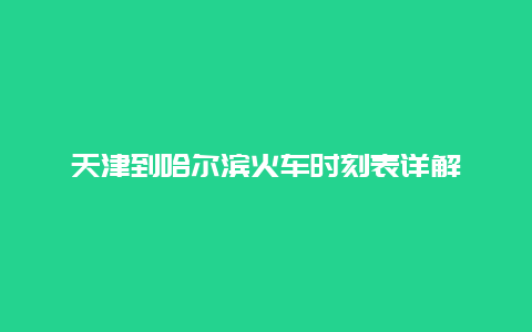 天津到哈尔滨火车时刻表详解