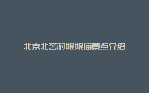 北京北窖村娘娘庙景点介绍