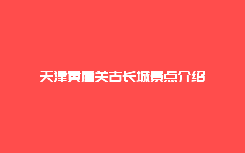 天津黄崖关古长城景点介绍