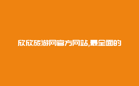 欣欣旅游网官方网站,最全面的旅行信息带您穿越五大洲畅游世界风情