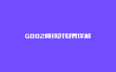 G882高铁时刻表详解