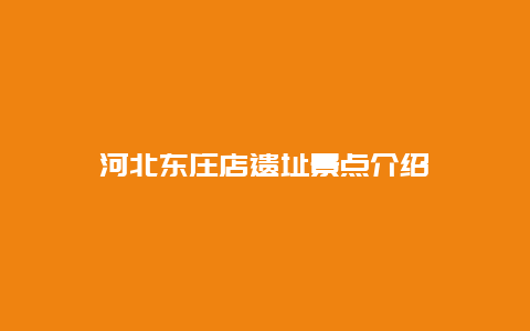 河北东庄店遗址景点介绍