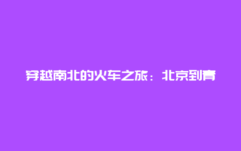 穿越南北的火车之旅：北京到青岛的火车票故事