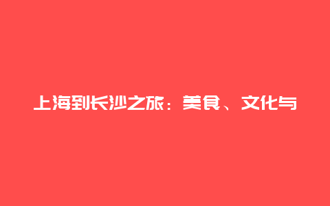 上海到长沙之旅：美食、文化与自然景观的交融