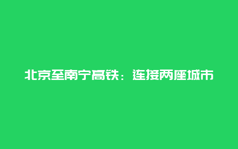 北京至南宁高铁：连接两座城市的新篇章