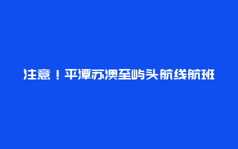 注意！平潭苏澳至屿头航线航班时刻临时调整