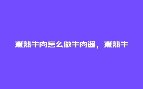 煮熟牛肉怎么做牛肉酱，煮熟牛肉怎么做牛肉酱好吃