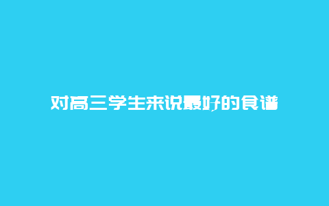 对高三学生来说最好的食谱