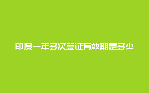 印度一年多次签证有效期是多少旅游？旅游签证能用几次？