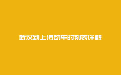 武汉到上海动车时刻表详解