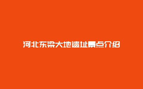 河北东粱大地遗址景点介绍