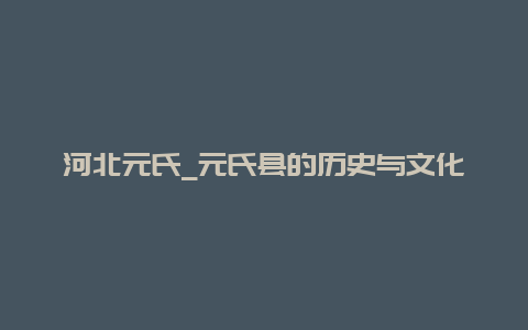 河北元氏_元氏县的历史与文化