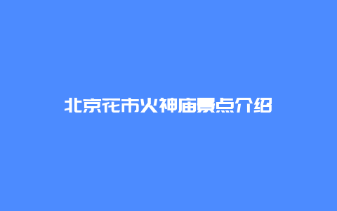 北京花市火神庙景点介绍