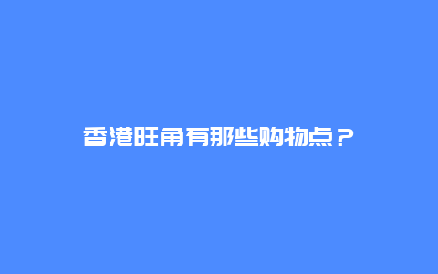 香港旺角有那些购物点？