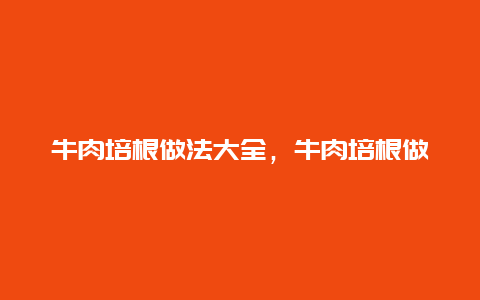 牛肉培根做法大全，牛肉培根做法大全视频