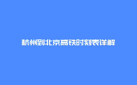 杭州到北京高铁时刻表详解