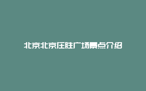 北京北京庄胜广场景点介绍