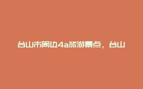 台山市周边4a旅游景点，台山有那些旅游景点