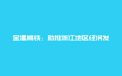 金温高铁：助推浙江地区经济发展的新引擎