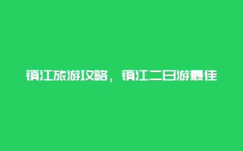 镇江旅游攻略，镇江二日游最佳路线