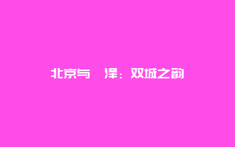 北京与菏泽：双城之韵