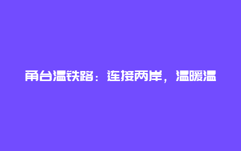 甬台温铁路：连接两岸，温暖温情的交通大动脉